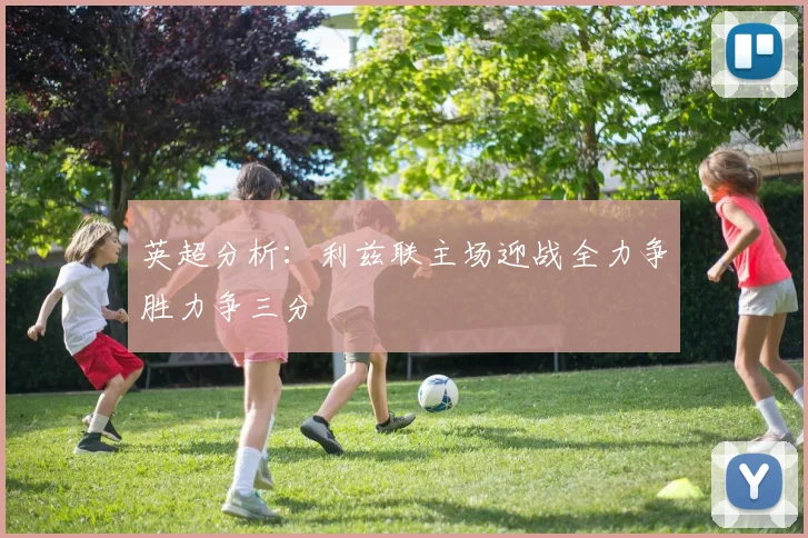 英超分析：利兹联主场迎战全力争胜力争三分
