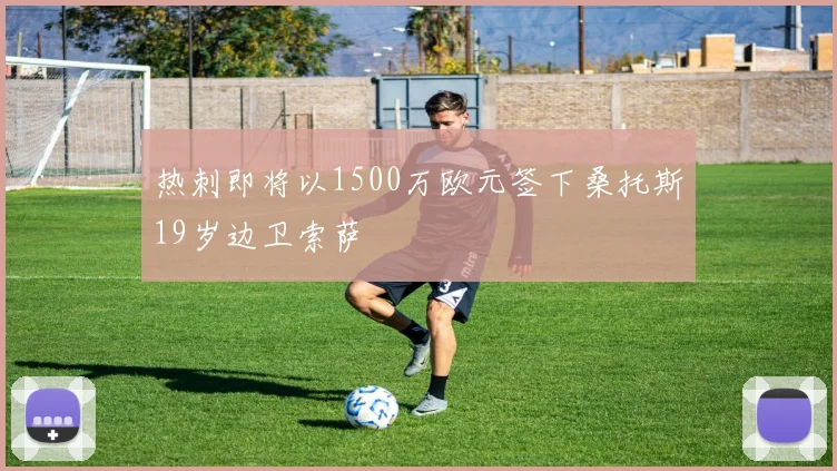 热刺即将以1500万欧元签下桑托斯19岁边卫索萨