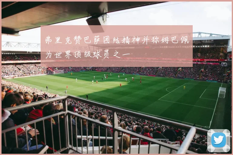 弗里克赞巴萨团结精神并称姆巴佩为世界顶级球员之一