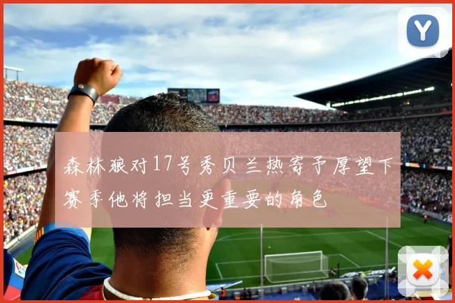 森林狼对17号秀贝兰热寄予厚望下赛季他将担当更重要的角色