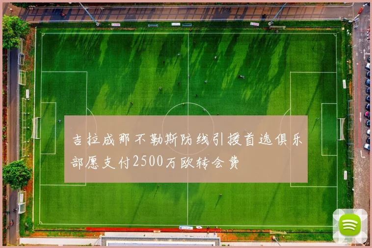 吉拉成那不勒斯防线引援首选俱乐部愿支付2500万欧转会费