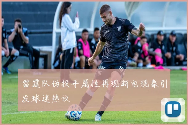 雷霆队伪投手属性再现断电现象引发球迷热议