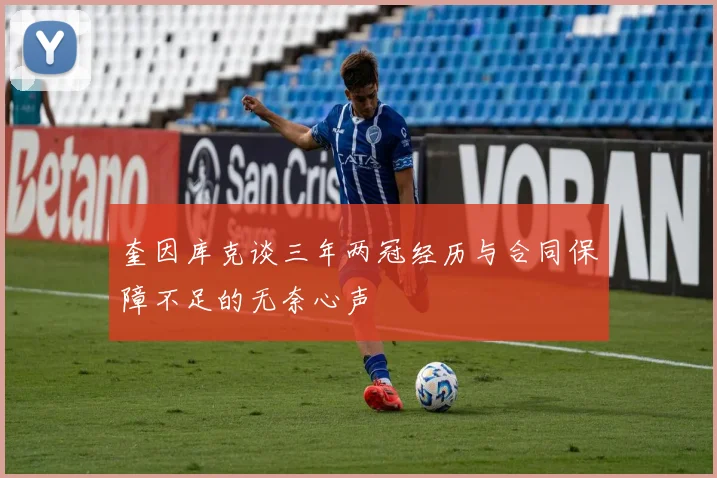 奎因库克谈三年两冠经历与合同保障不足的无奈心声