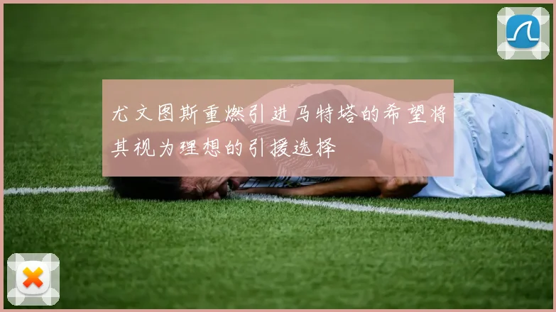 尤文图斯重燃引进马特塔的希望将其视为理想的引援选择