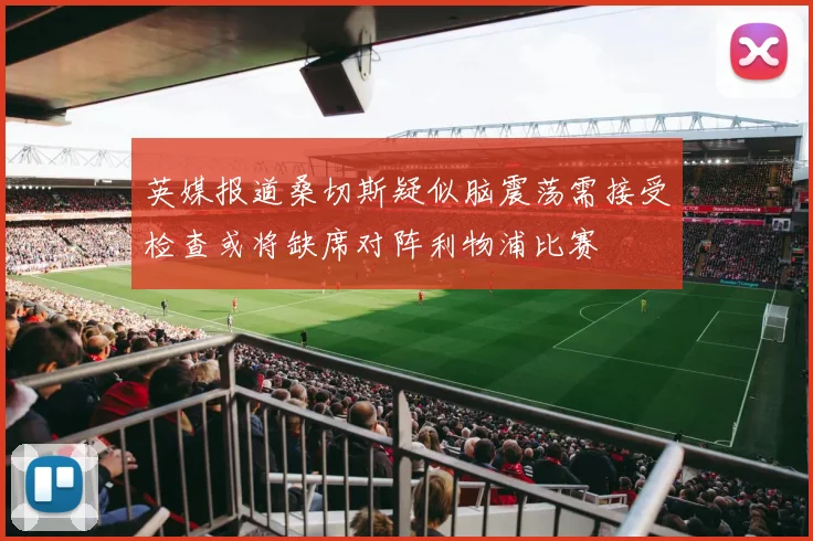 英媒报道桑切斯疑似脑震荡需接受检查或将缺席对阵利物浦比赛