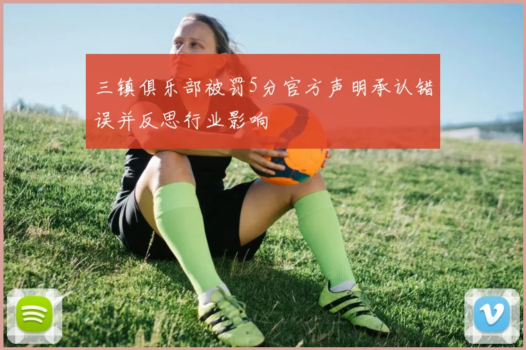 三镇俱乐部被罚5分官方声明承认错误并反思行业影响