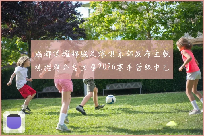 成都顶耀锦城足球俱乐部发布主教练招聘公告力争2026赛季晋级中乙联赛