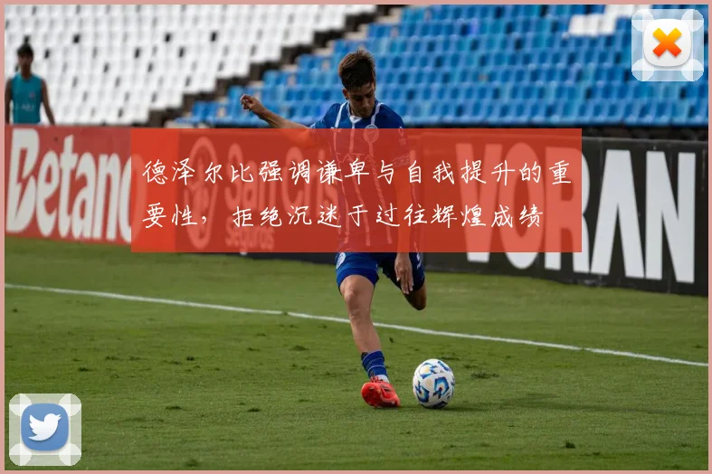 德泽尔比强调谦卑与自我提升的重要性，拒绝沉迷于过往辉煌成绩