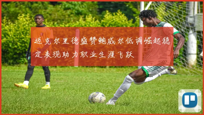 迈克尔里德盛赞鲍威尔低调崛起稳定表现助力职业生涯飞跃