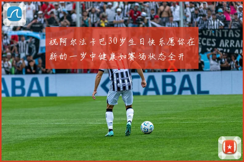 祝阿尔法卡巴30岁生日快乐愿你在新的一岁中健康如赛场状态全开