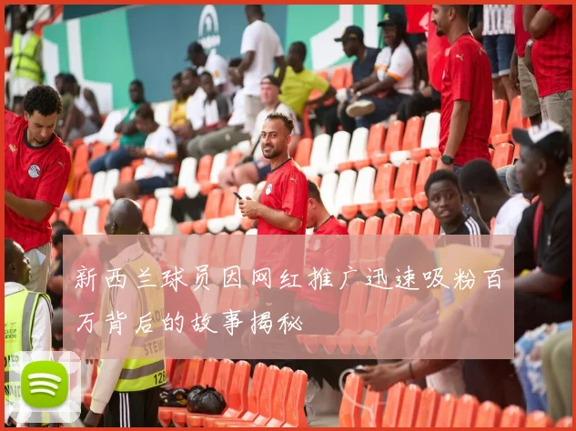 新西兰球员因网红推广迅速吸粉百万背后的故事揭秘
