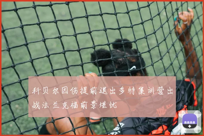 科贝尔因伤提前退出多特集训营出战法兰克福前景堪忧
